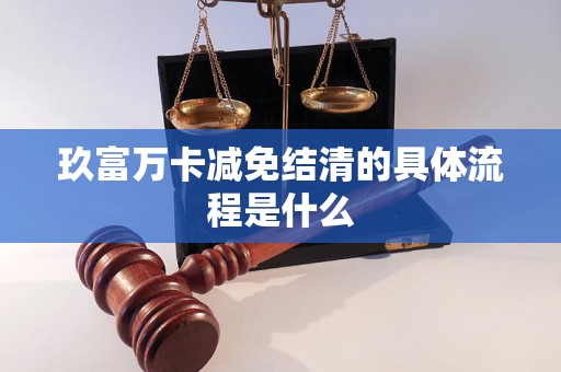 玖富万卡减免结清的具体流程是什么