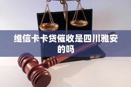 维信卡卡贷催收是四川雅安的吗
