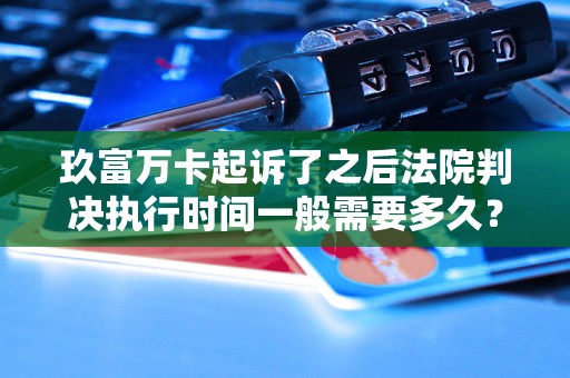 玖富万卡起诉了之后法院判决执行时间一般需要多久？