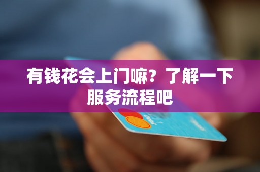 有钱花会上门嘛？了解一下服务流程吧