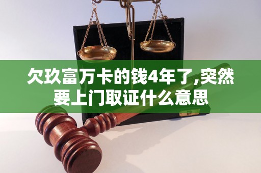 欠玖富万卡的钱4年了,突然要上门取证什么意思