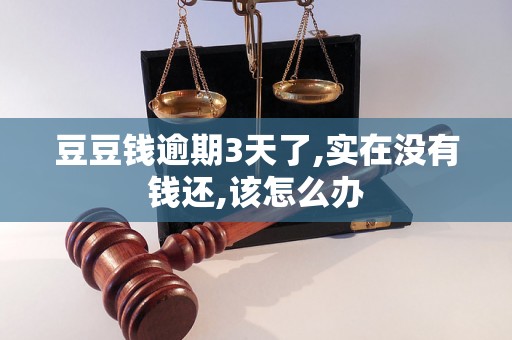 豆豆钱逾期3天了,实在没有钱还,该怎么办 豆豆钱逾期3天了,实在没有钱还,该怎么办