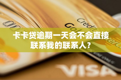 卡卡贷逾期一天会不会直接联系我的联系人? 卡卡贷逾期一天会不会直接联系我的联系人?