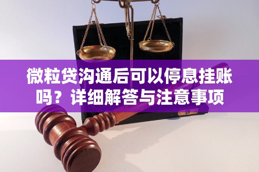微粒贷沟通后可以停息挂账吗？详细解答与注意事项