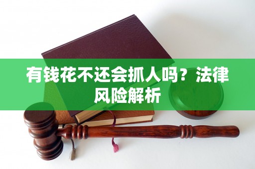 有钱花不还会抓人吗？法律风险解析