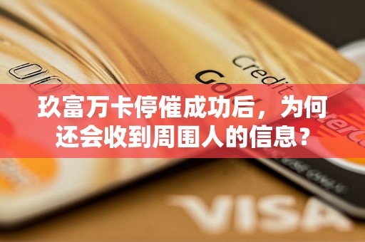 玖富万卡停催成功后，为何还会收到周围人的信息？