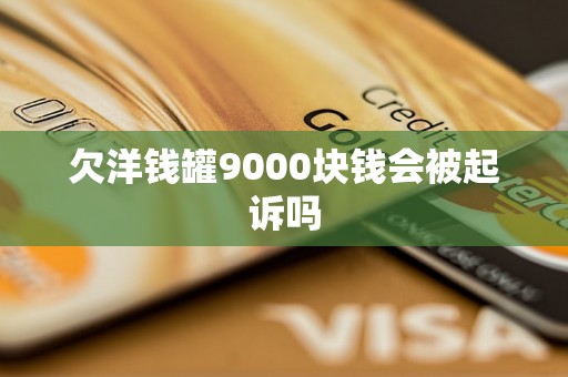 欠洋钱罐9000块钱会被起诉吗