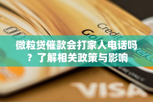 微粒贷催款会打家人电话吗？了解相关政策与影响