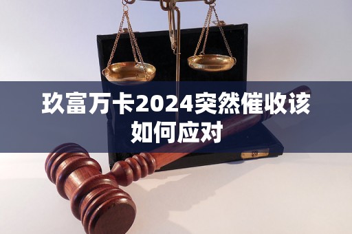 玖富万卡2024突然催收该如何应对