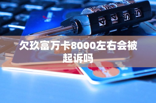 欠玖富万卡8000左右会被起诉吗