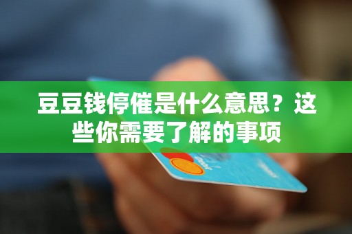 豆豆钱停催是什么意思？这些你需要了解的事项