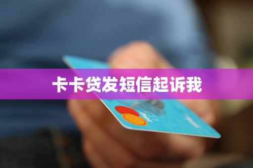 卡卡贷发短信起诉我 卡卡贷发短信起诉我