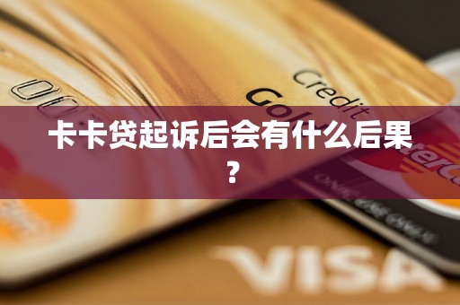卡卡贷起诉后会有什么后果? 卡卡贷起诉后会有什么后果?