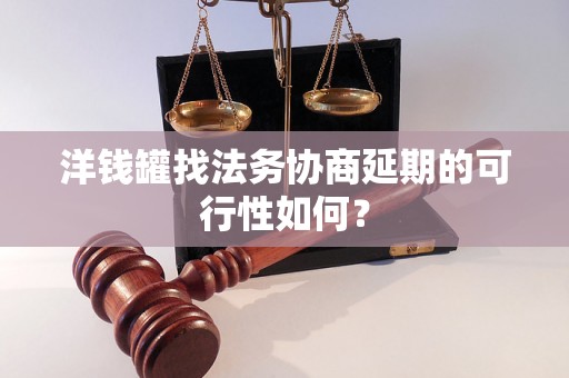 洋钱罐找法务协商延期的可行性如何？