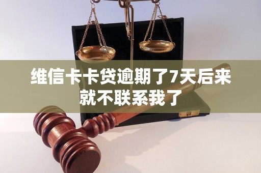 维信卡卡贷逾期了7天后来就不联系我了