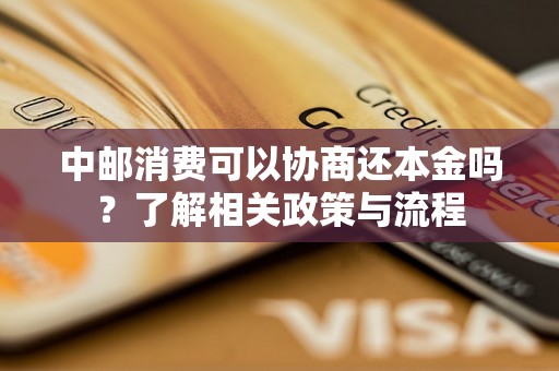 中邮消费可以协商还本金吗？了解相关政策与流程
