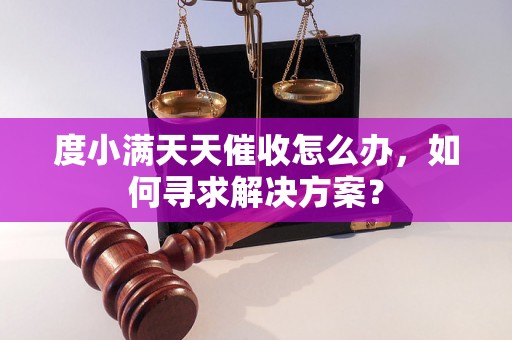 度小满天天催收怎么办，如何寻求解决方案？