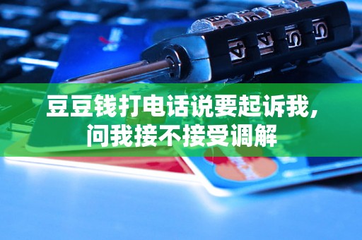 豆豆钱打电话说要起诉我,问我接不接受调解 豆豆钱打电话说要起诉我,问我接不接受调解