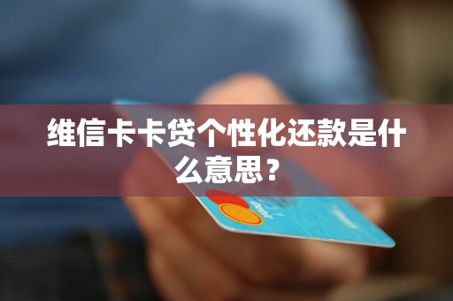 维信卡卡贷个性化还款是什么意思？