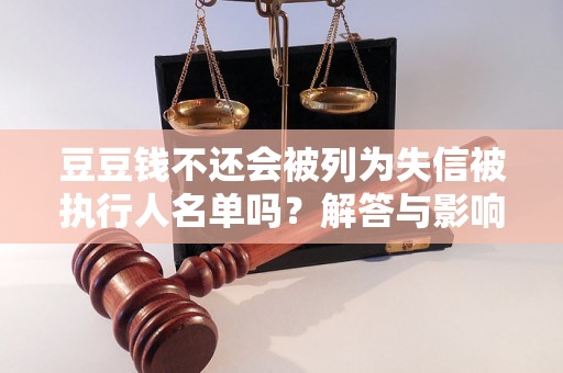 豆豆钱不还会被列为失信被执行人名单吗?解答与影响分析 豆豆钱不还会被列为失信被执行人名单吗?解答与影响分析
