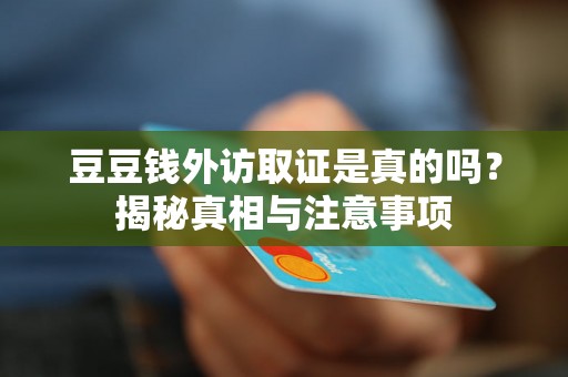 豆豆钱外访取证是真的吗?揭秘真相与注意事项 豆豆钱外访取证是真的吗?揭秘真相与注意事项