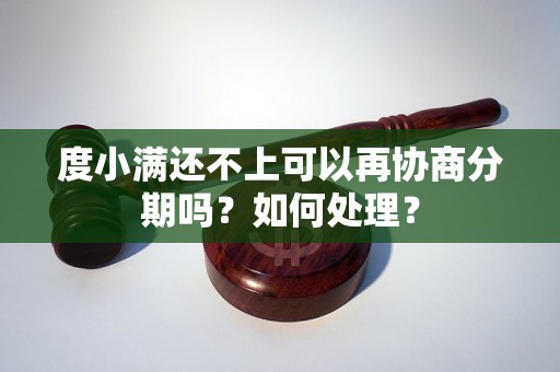 度小满还不上可以再协商分期吗？如何处理？