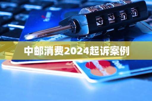 中邮消费2024起诉案例