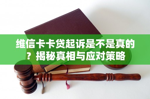 维信卡卡贷起诉是不是真的？揭秘真相与应对策略