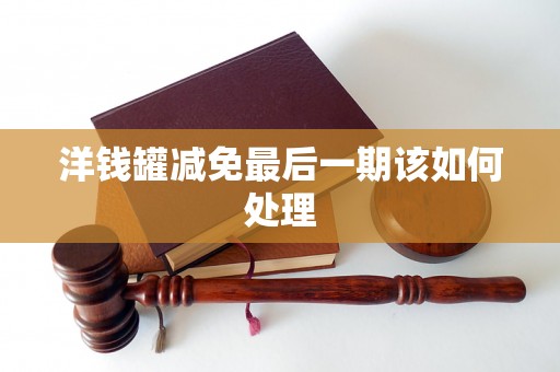 洋钱罐减免最后一期该如何处理 洋钱罐减免最后一期该如何处理