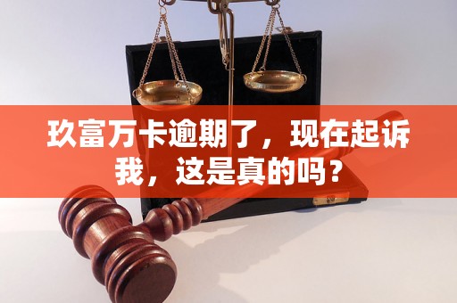 玖富万卡逾期了，现在起诉我，这是真的吗？
