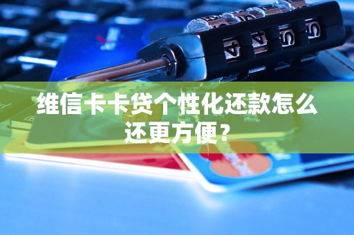 维信卡卡贷个性化还款怎么还更方便？