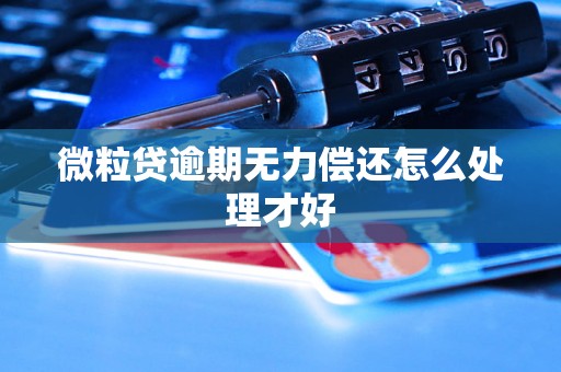 微粒贷逾期无力偿还怎么处理才好
