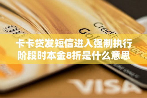 卡卡贷发短信进入强制执行阶段时本金8折是什么意思? 卡卡贷发短信进入强制执行阶段时本金8折是什么意思?