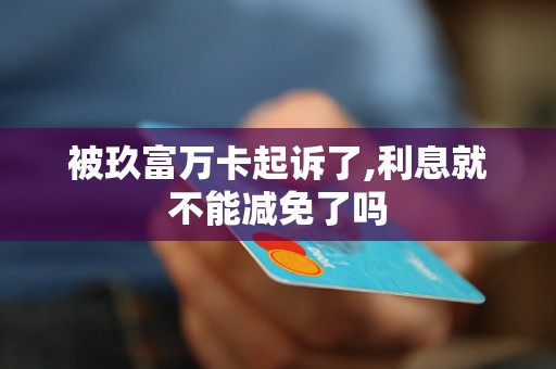 被玖富万卡起诉了,利息就不能减免了吗