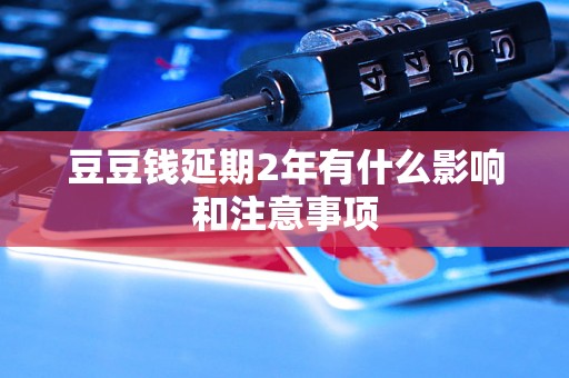 豆豆钱延期2年有什么影响和注意事项