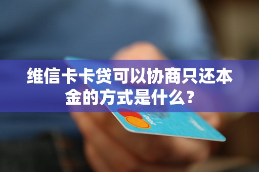维信卡卡贷可以协商只还本金的方式是什么？