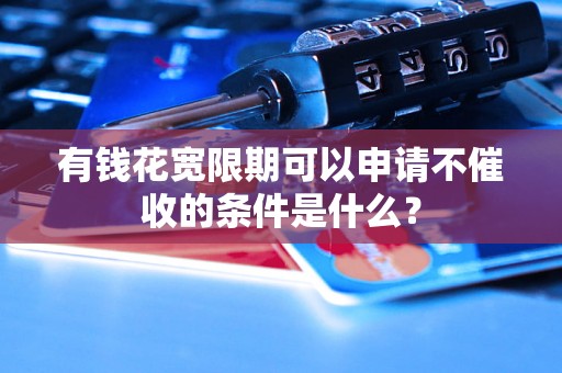 有钱花宽限期可以申请不催收的条件是什么？