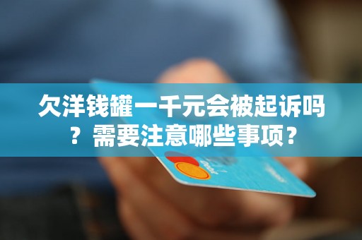 欠洋钱罐一千元会被起诉吗？需要注意哪些事项？