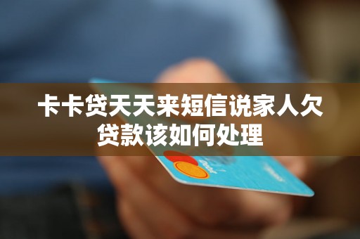 卡卡贷天天来短信说家人欠贷款该如何处理