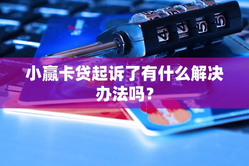 小赢卡贷起诉了有什么解决办法吗？