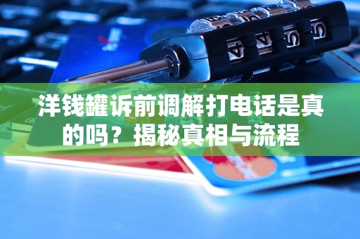 洋钱罐诉前调解打电话是真的吗?揭秘真相与流程 洋钱罐诉前调解打电话是真的吗?揭秘真相与流程