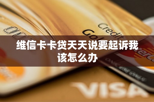 维信卡卡贷天天说要起诉我该怎么办 维信卡卡贷天天说要起诉我该怎么办