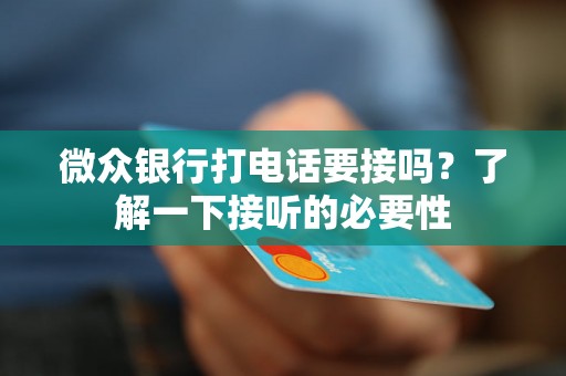 微众银行打电话要接吗?了解一下接听的必要性 微众银行打电话要接吗?了解一下接听的必要性