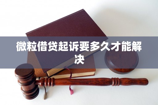 微粒借贷起诉要多久才能解决 微粒借贷起诉要多久才能解决