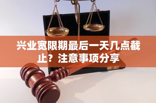 兴业宽限期最后一天几点截止？注意事项分享