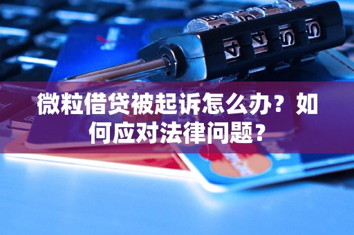 微粒借贷被起诉怎么办?如何应对法律问题? 微粒借贷被起诉怎么办?如何应对法律问题?