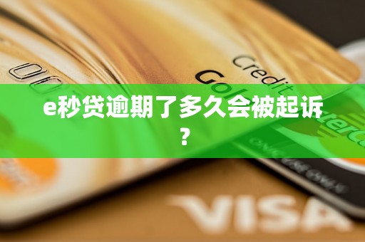 e秒贷逾期了多久会被起诉？