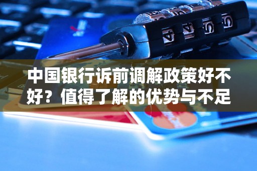 中国银行诉前调解政策好不好？值得了解的优势与不足
