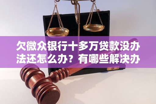 欠微众银行十多万贷款没办法还怎么办？有哪些解决办法？