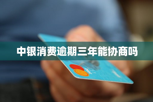 中银消费逾期三年能协商吗 中银消费逾期三年能协商吗